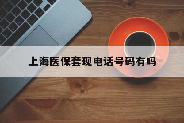 瑞安最新上海医保套现电话号码有吗方法分析(最方便真实的瑞安上海医保卡能套现的地方吗电话方法)