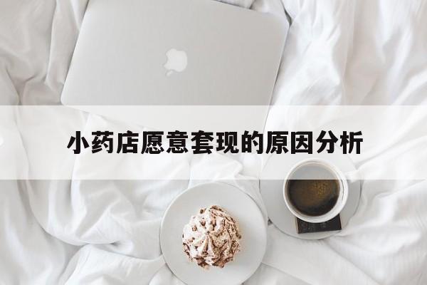 瑞安最新小药店愿意套现的原因分析方法分析(最方便真实的瑞安小药店愿意套现的原因分析怎么写方法)