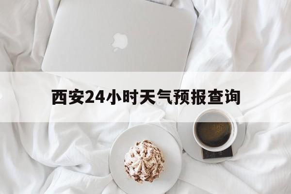 瑞安最新西安24小时天气预报查询方法分析(最方便真实的瑞安西安预报15天查询最新消息方法)