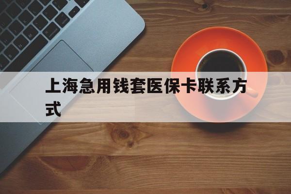 瑞安最新上海急用钱套医保卡联系方式方法分析(最方便真实的瑞安上海医保卡能套现的地方吗电话方法)