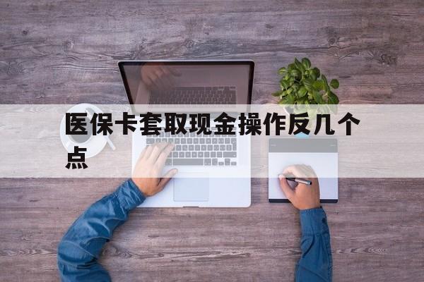 瑞安最新医保卡套取现金操作反几个点方法分析(最方便真实的瑞安医保卡套取现金对个人什么影响方法)