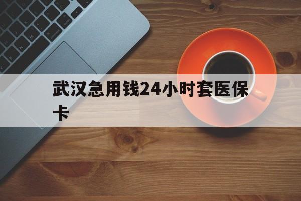 瑞安最新武汉急用钱24小时套医保卡方法分析(最方便真实的瑞安急用钱24小时套医保中介方法)
