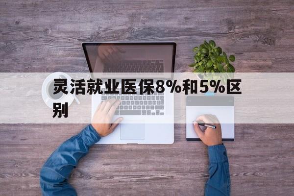 瑞安最新灵活就业医保8%和5%区别方法分析(最方便真实的瑞安个人灵活就业社保医疗5%和10%的区别方法)