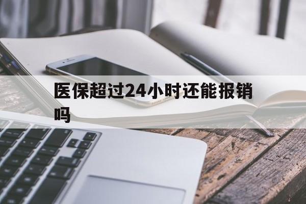 瑞安最新医保超过24小时还能报销吗方法分析(最方便真实的瑞安住院医保超过24小时方法)