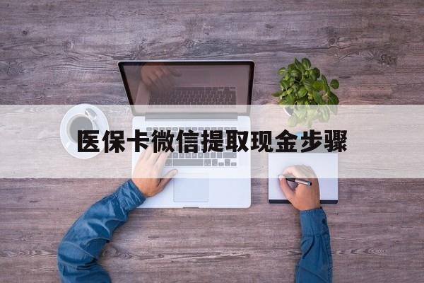 瑞安最新医保卡微信提取现金步骤方法分析(最方便真实的瑞安医保卡微信提取现金步骤是什么方法)