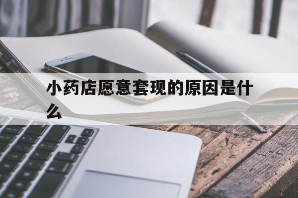 瑞安最新小药店愿意套现的原因是什么方法分析(最方便真实的瑞安小药店愿意套现的原因是什么呢方法)