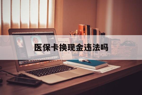 瑞安最新医保卡换现金违法吗方法分析(最方便真实的瑞安刷医保卡换现金是否构成犯罪方法)