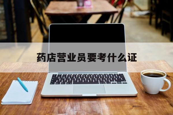 瑞安最新药店营业员要考什么证方法分析(最方便真实的瑞安药店营业员要考什么证书方法)